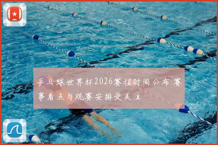 乒乓球世界杯2026赛程时间公布 赛事看点与观赛安排受关注