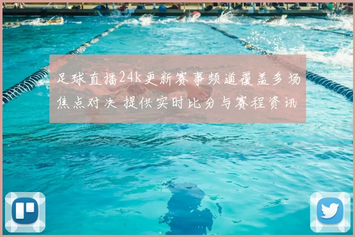 足球直播24k更新赛事频道覆盖多场焦点对决 提供实时比分与赛程资讯