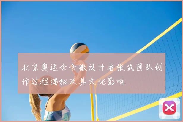 北京奥运会会徽设计者张武团队创作过程揭秘及其文化影响