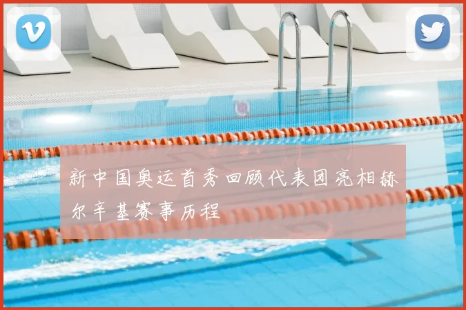 新中国奥运首秀回顾代表团亮相赫尔辛基赛事历程